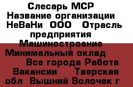 Слесарь МСР › Название организации ­ НеВаНи, ООО › Отрасль предприятия ­ Машиностроение › Минимальный оклад ­ 70 000 - Все города Работа » Вакансии   . Тверская обл.,Вышний Волочек г.